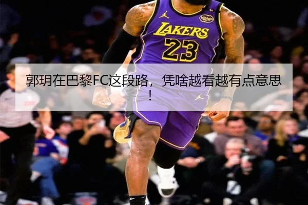 郭玥在巴黎FC这段路，凭啥越看越有点意思！