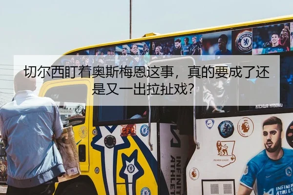 切尔西盯着奥斯梅恩这事，真的要成了还是又一出拉扯戏？