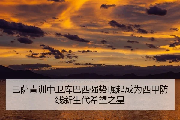 巴萨青训中卫库巴西强势崛起成为西甲防线新生代希望之星