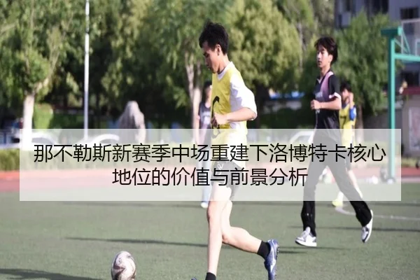 那不勒斯新赛季中场重建下洛博特卡核心地位的价值与前景分析