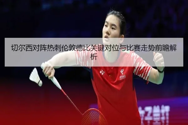 切尔西对阵热刺伦敦德比关键对位与比赛走势前瞻解析