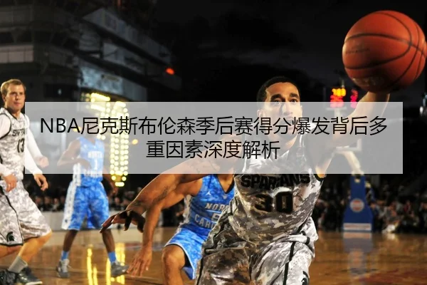 NBA尼克斯布伦森季后赛得分爆发背后多重因素深度解析
