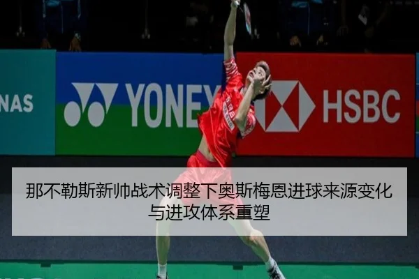 那不勒斯新帅战术调整下奥斯梅恩进球来源变化与进攻体系重塑