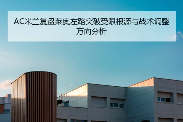 AC米兰复盘莱奥左路突破受限根源与战术调整方向分析