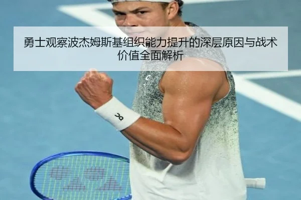 勇士观察波杰姆斯基组织能力提升的深层原因与战术价值全面解析
