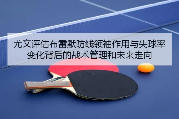 尤文评估布雷默防线领袖作用与失球率变化背后的战术管理和未来走向