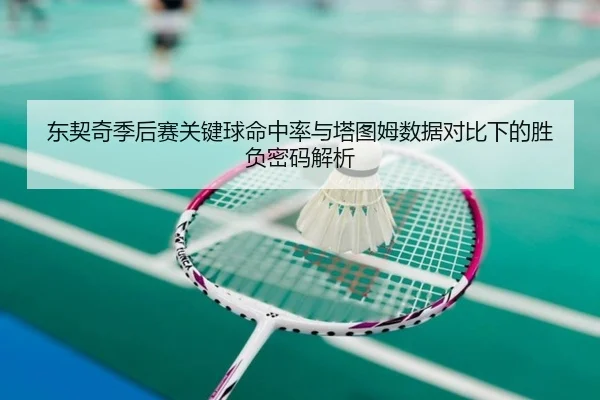 东契奇季后赛关键球命中率与塔图姆数据对比下的胜负密码解析