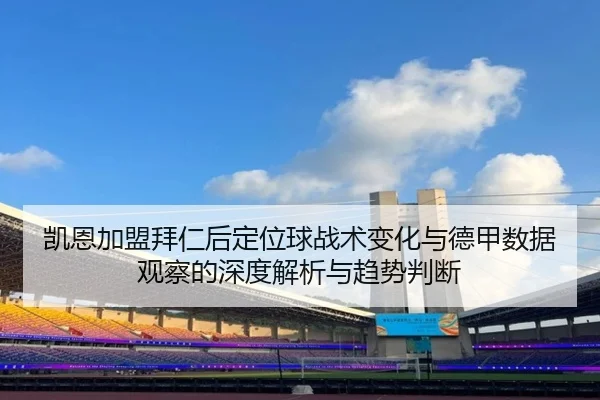 凯恩加盟拜仁后定位球战术变化与德甲数据观察的深度解析与趋势判断