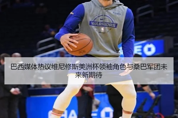 巴西媒体热议维尼修斯美洲杯领袖角色与桑巴军团未来新期待