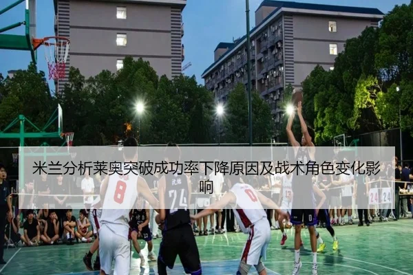 米兰分析莱奥突破成功率下降原因及战术角色变化影响