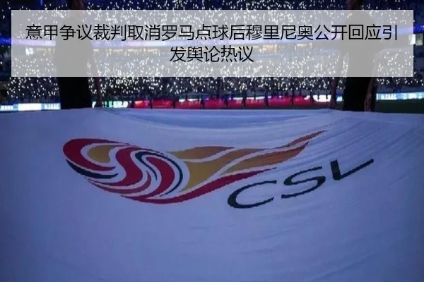 意甲争议裁判取消罗马点球后穆里尼奥公开回应引发舆论热议
