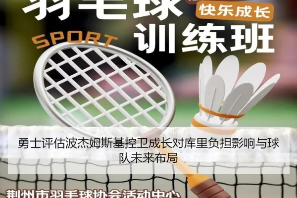 勇士评估波杰姆斯基控卫成长对库里负担影响与球队未来布局
