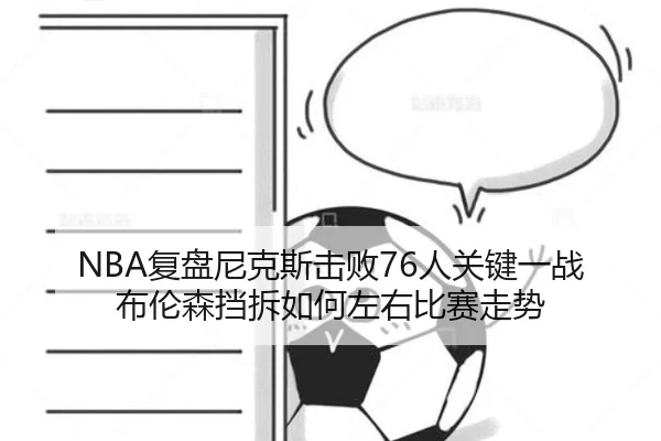 NBA复盘尼克斯击败76人关键一战布伦森挡拆如何左右比赛走势