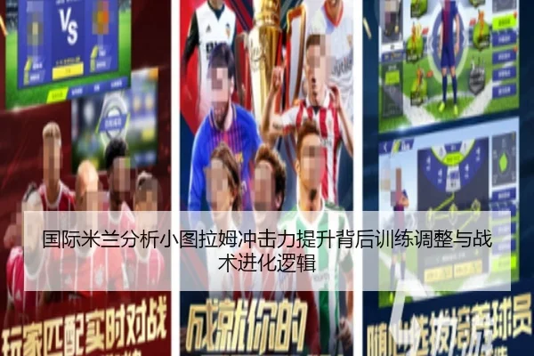 国际米兰分析小图拉姆冲击力提升背后训练调整与战术进化逻辑