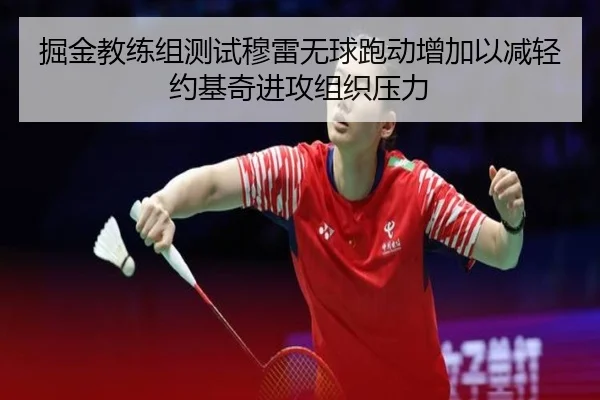 掘金教练组测试穆雷无球跑动增加以减轻约基奇进攻组织压力