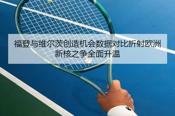 福登与维尔茨创造机会数据对比折射欧洲新核之争全面升温